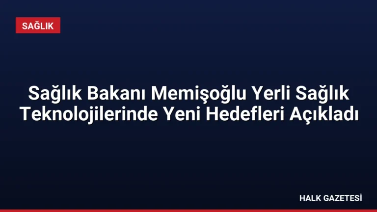 Sağlık Bakanı Memişoğlu Yerli Sağlık Teknolojilerinde Yeni Hedefleri Açıkladı