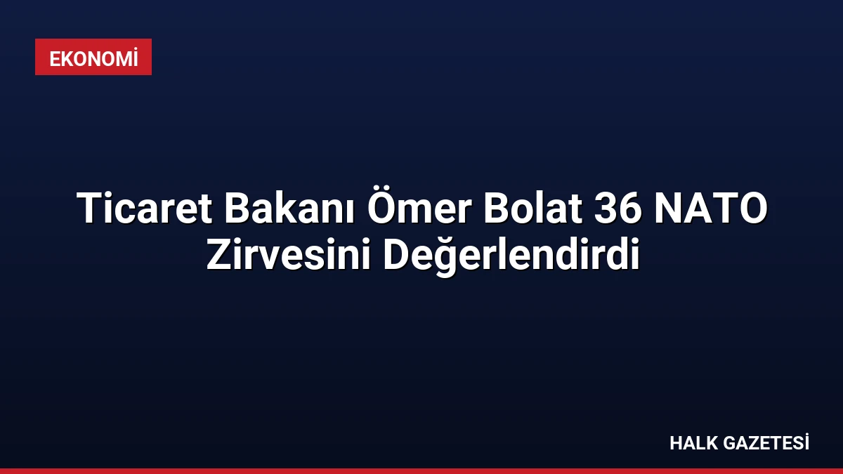 Ticaret Bakanı Ömer Bolat 36 NATO Zirvesini Değerlendirdi