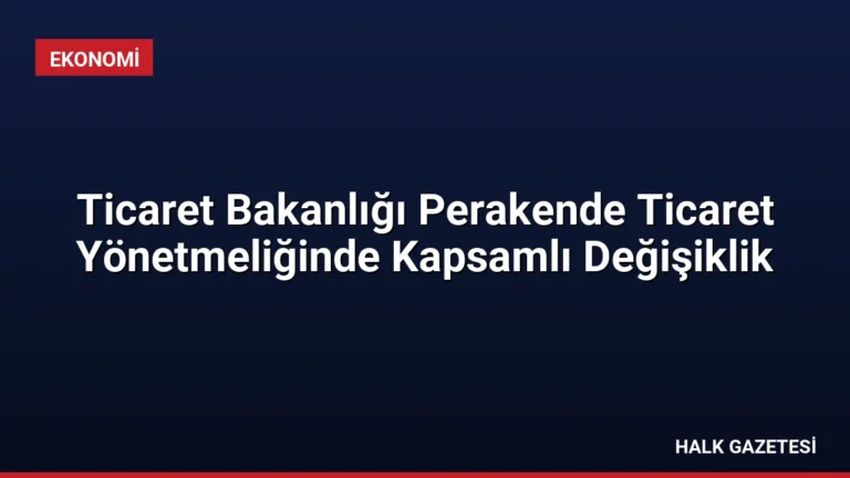 Ticaret Bakanlığı Perakende Ticaret Yönetmeliğinde Kapsamlı Değişiklik