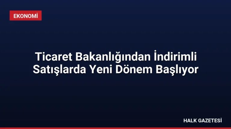 Ticaret Bakanlığından İndirimli Satışlarda Yeni Dönem Başlıyor