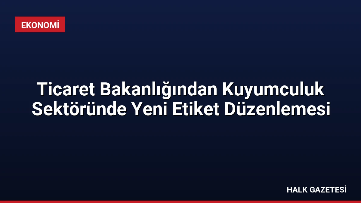 Ticaret Bakanlığından Kuyumculuk Sektöründe Yeni Etiket Düzenlemesi