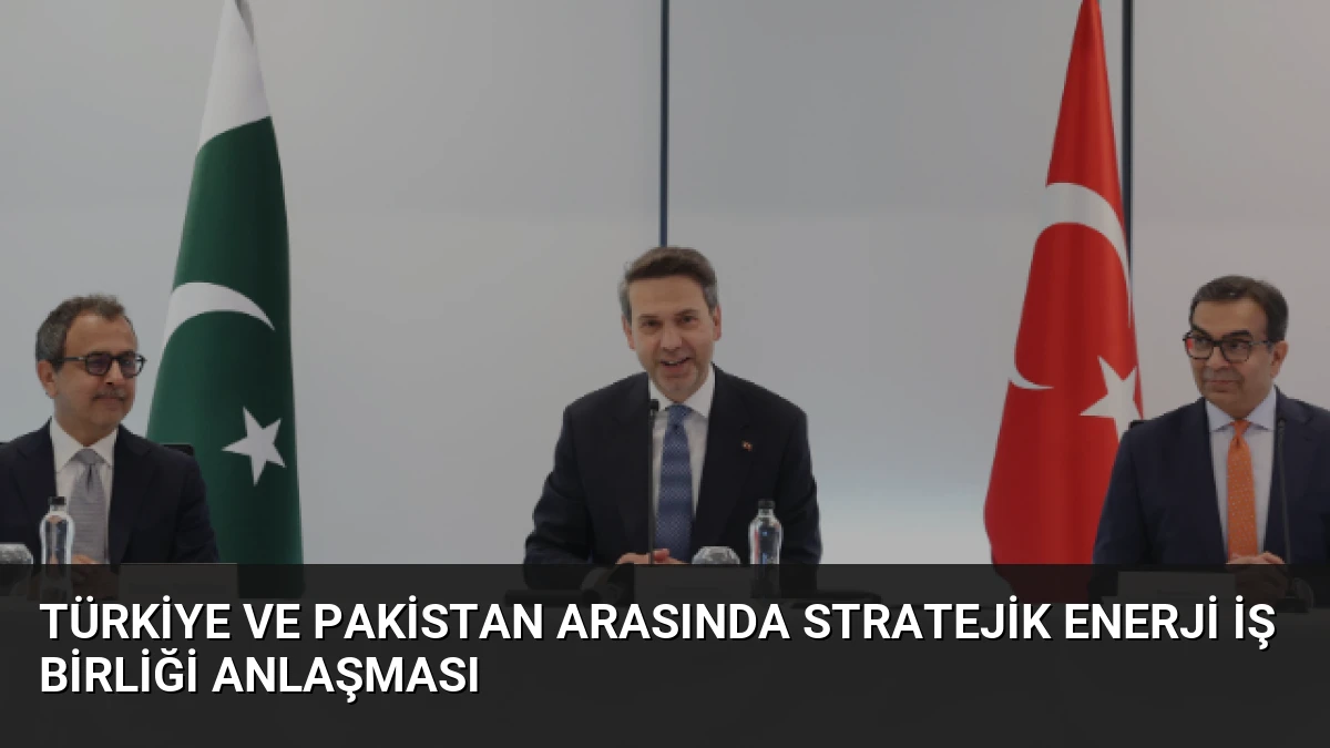 Türkiye ve Pakistan Arasında Stratejik Enerji İş Birliği Anlaşması