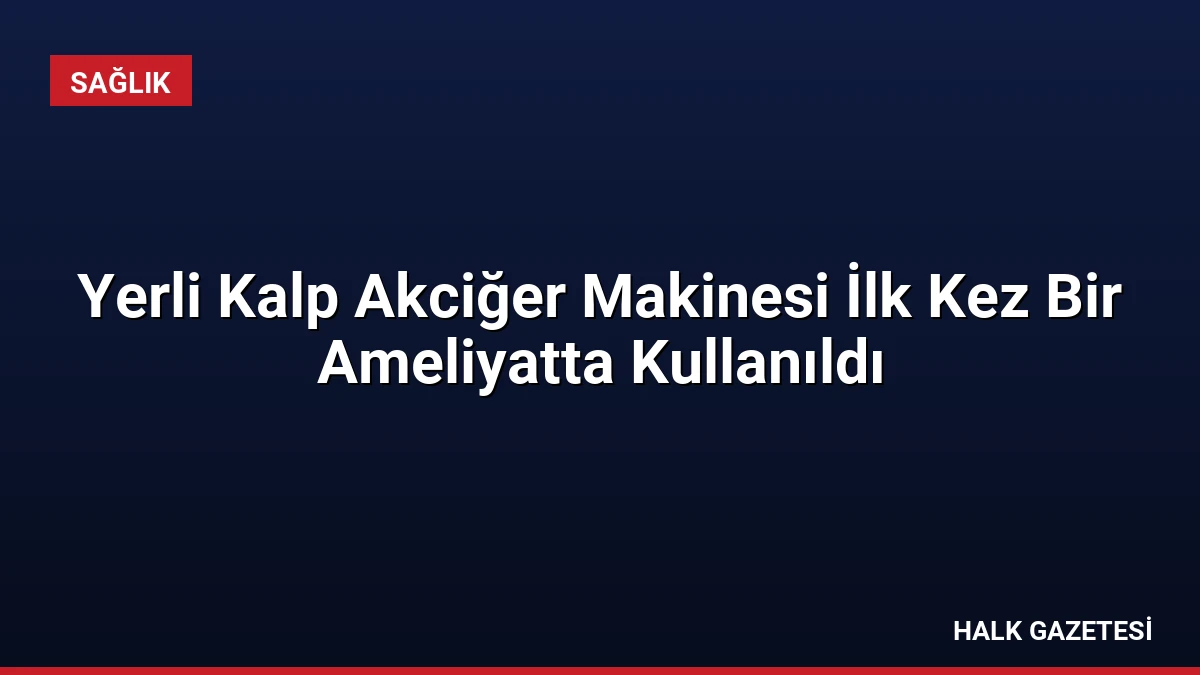 Yerli Kalp Akciğer Makinesi İlk Kez Bir Ameliyatta Kullanıldı