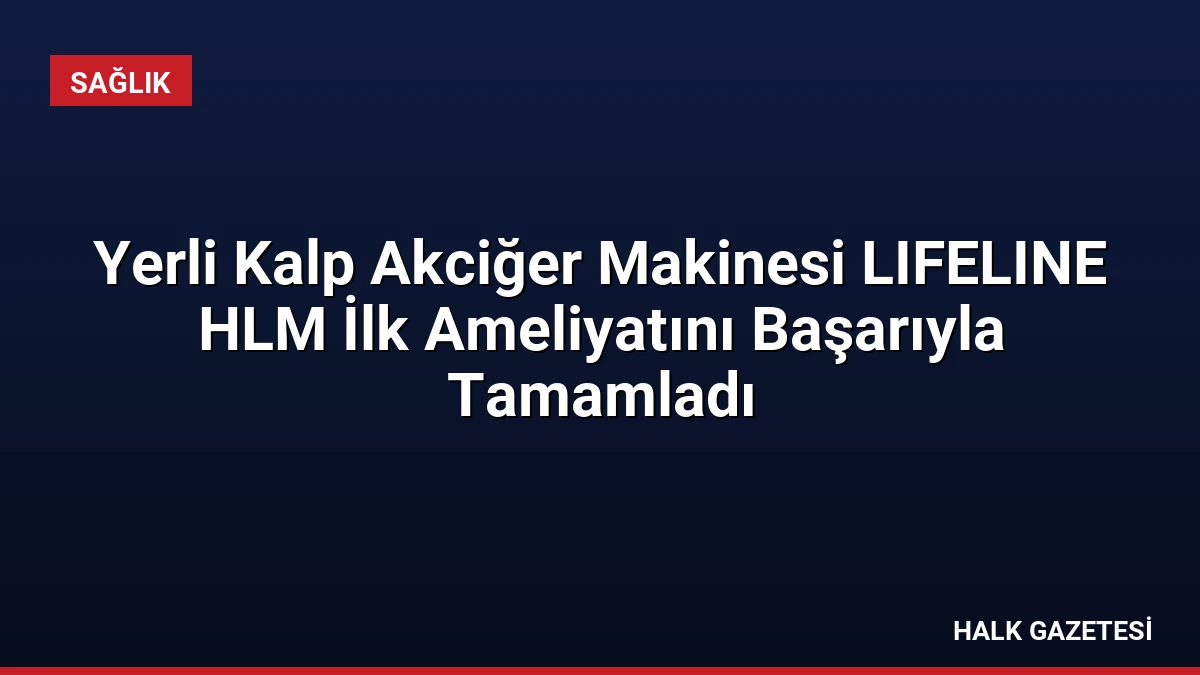 Yerli Kalp Akciğer Makinesi LIFELINE HLM İlk Ameliyatını Başarıyla Tamamladı