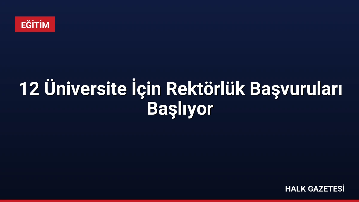 12 Üniversite İçin Rektörlük Başvuruları Başlıyor