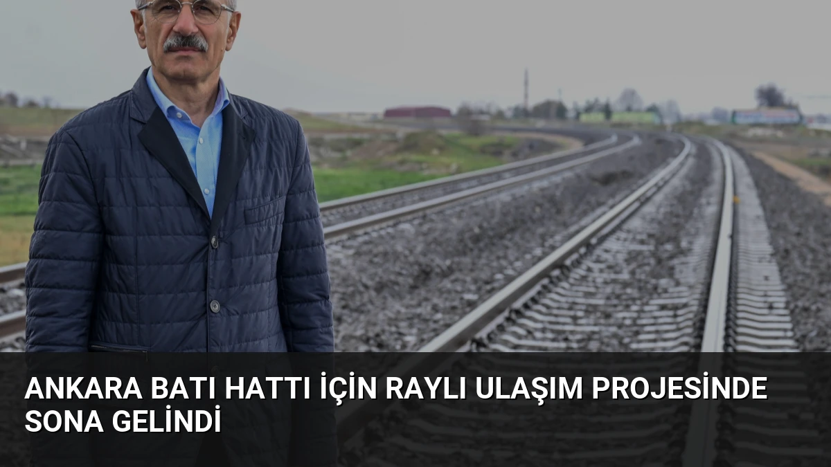 Ankara Batı Hattı İçin Raylı Ulaşım Projesinde Sona Gelindi