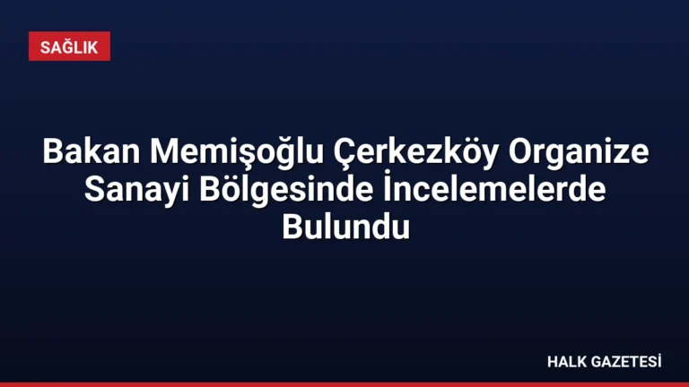 Bakan Memişoğlu Çerkezköy Organize Sanayi Bölgesinde İncelemelerde Bulundu