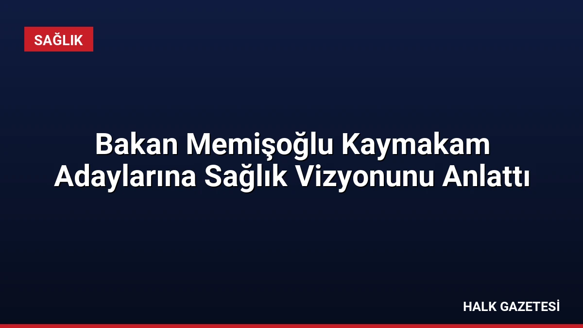 Bakan Memişoğlu Kaymakam Adaylarına Sağlık Vizyonunu Anlattı