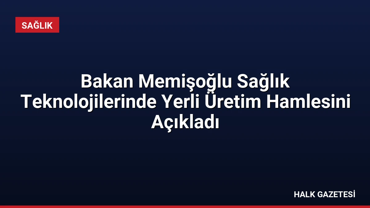 Bakan Memişoğlu Sağlık Teknolojilerinde Yerli Üretim Hamlesini Açıkladı