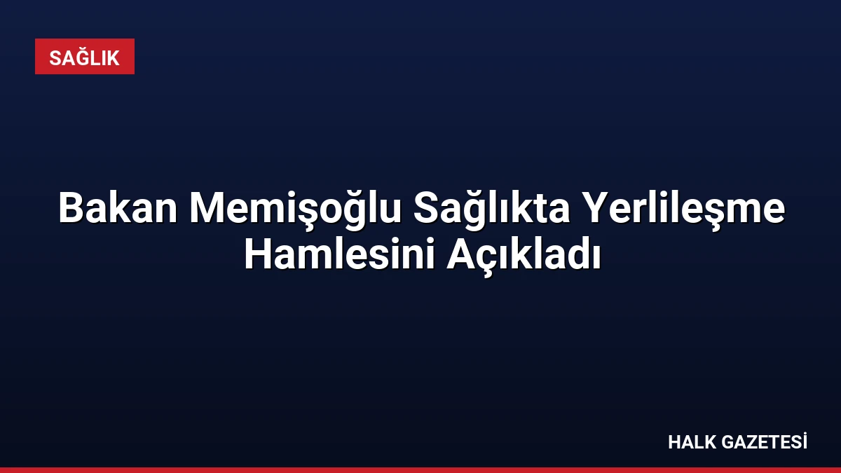 Bakan Memişoğlu Sağlıkta Yerlileşme Hamlesini Açıkladı