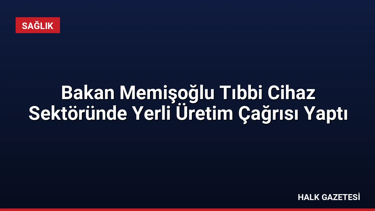 Bakan Memişoğlu Tıbbi Cihaz Sektöründe Yerli Üretim Çağrısı Yaptı