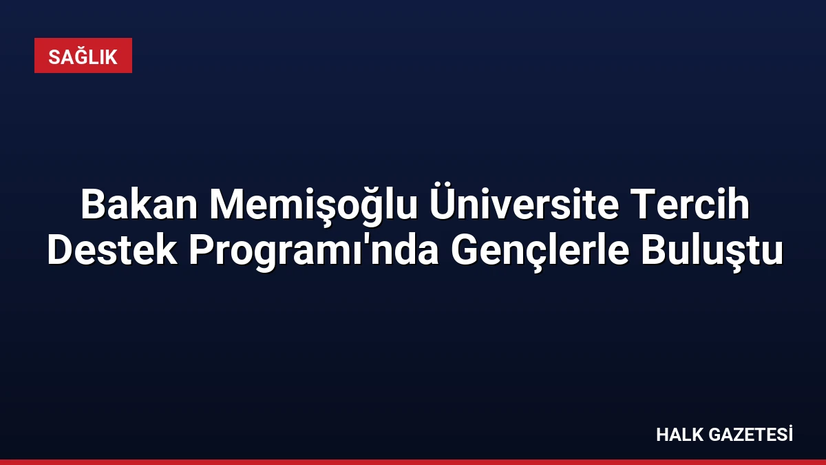 Bakan Memişoğlu Üniversite Tercih Destek Programı’nda Gençlerle Buluştu