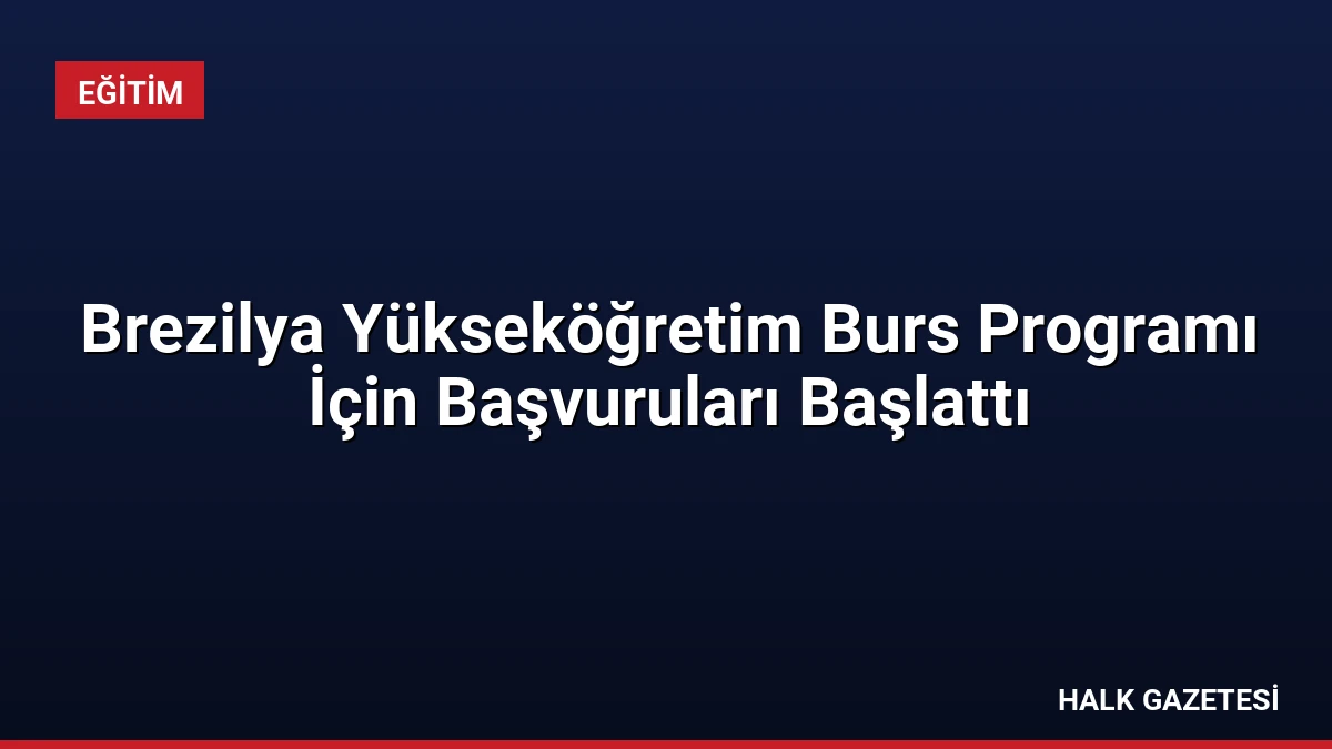 Brezilya Yükseköğretim Burs Programı İçin Başvuruları Başlattı