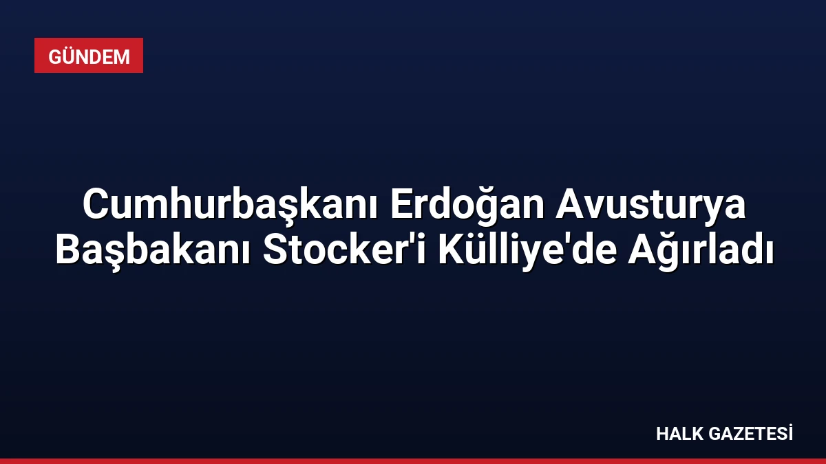 Cumhurbaşkanı Erdoğan Avusturya Başbakanı Stocker’i Külliye’de Ağırladı