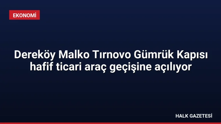 Dereköy Malko Tırnovo Gümrük Kapısı hafif ticari araç geçişine açılıyor