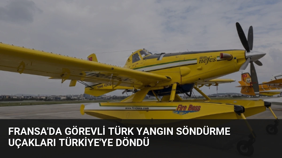 Fransa’da Görevli Türk Yangın Söndürme Uçakları Türkiye’ye Döndü