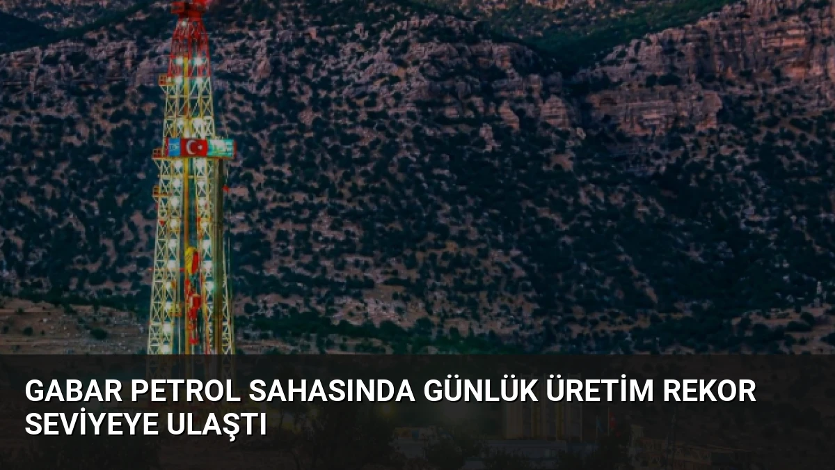 Gabar Petrol Sahasında Günlük Üretim Rekor Seviyeye Ulaştı
