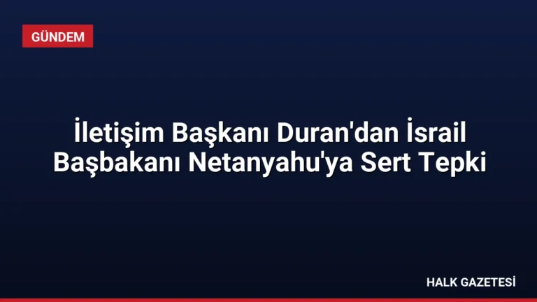 İletişim Başkanı Duran’dan İsrail Başbakanı Netanyahu’ya Sert Tepki