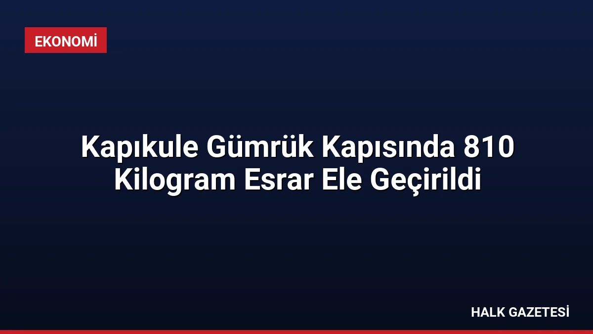 Kapıkule Gümrük Kapısında 810 Kilogram Esrar Ele Geçirildi