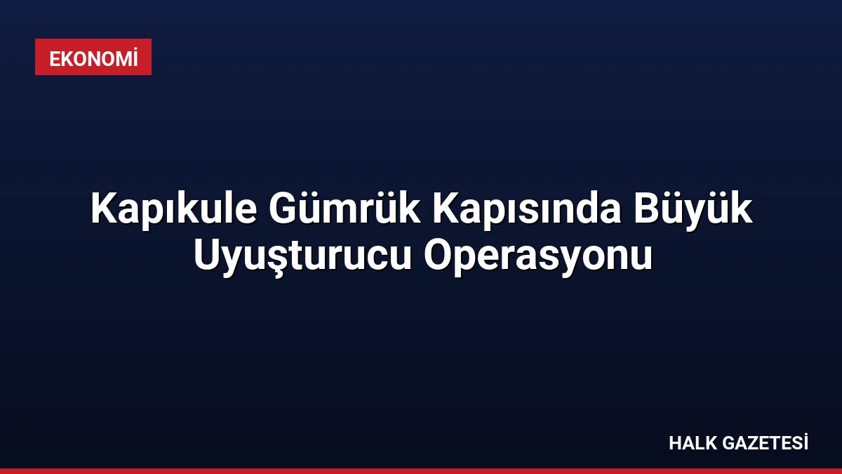 Kapıkule Gümrük Kapısında Büyük Uyuşturucu Operasyonu