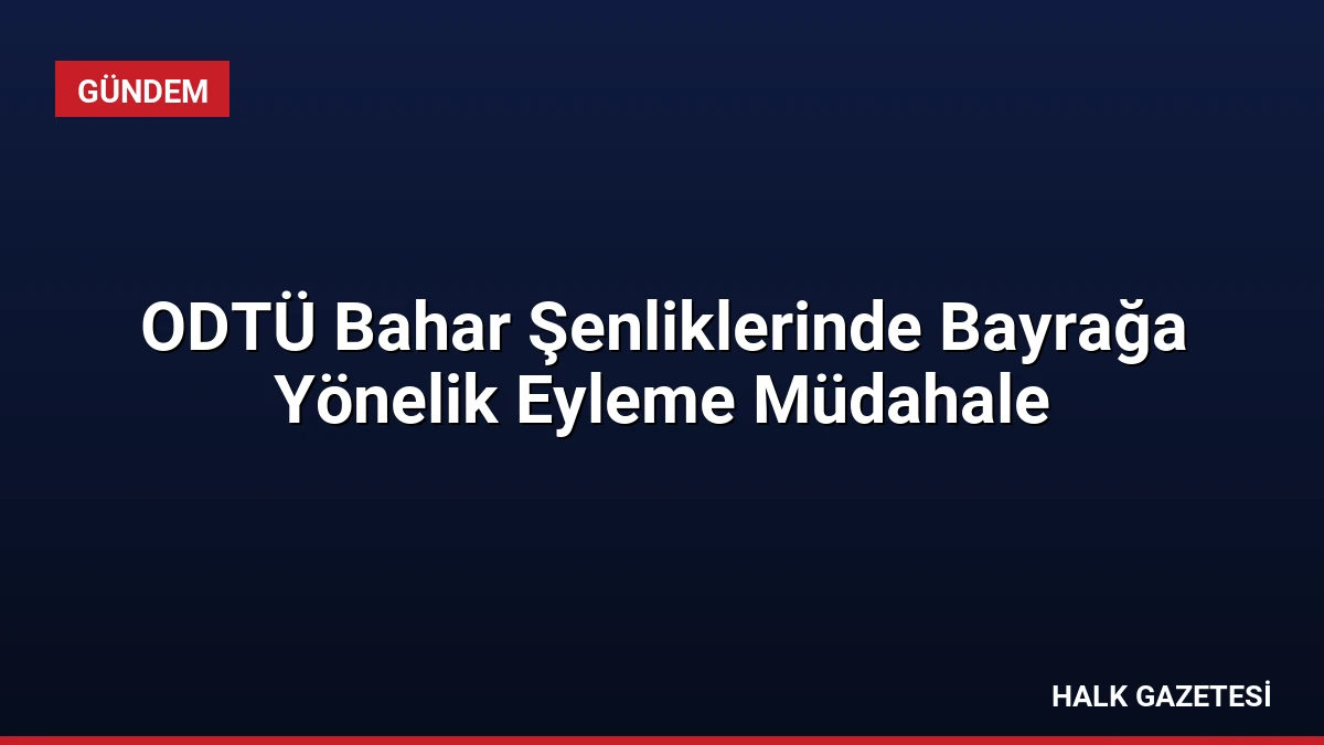 ODTÜ Bahar Şenliklerinde Bayrağa Yönelik Eyleme Müdahale
