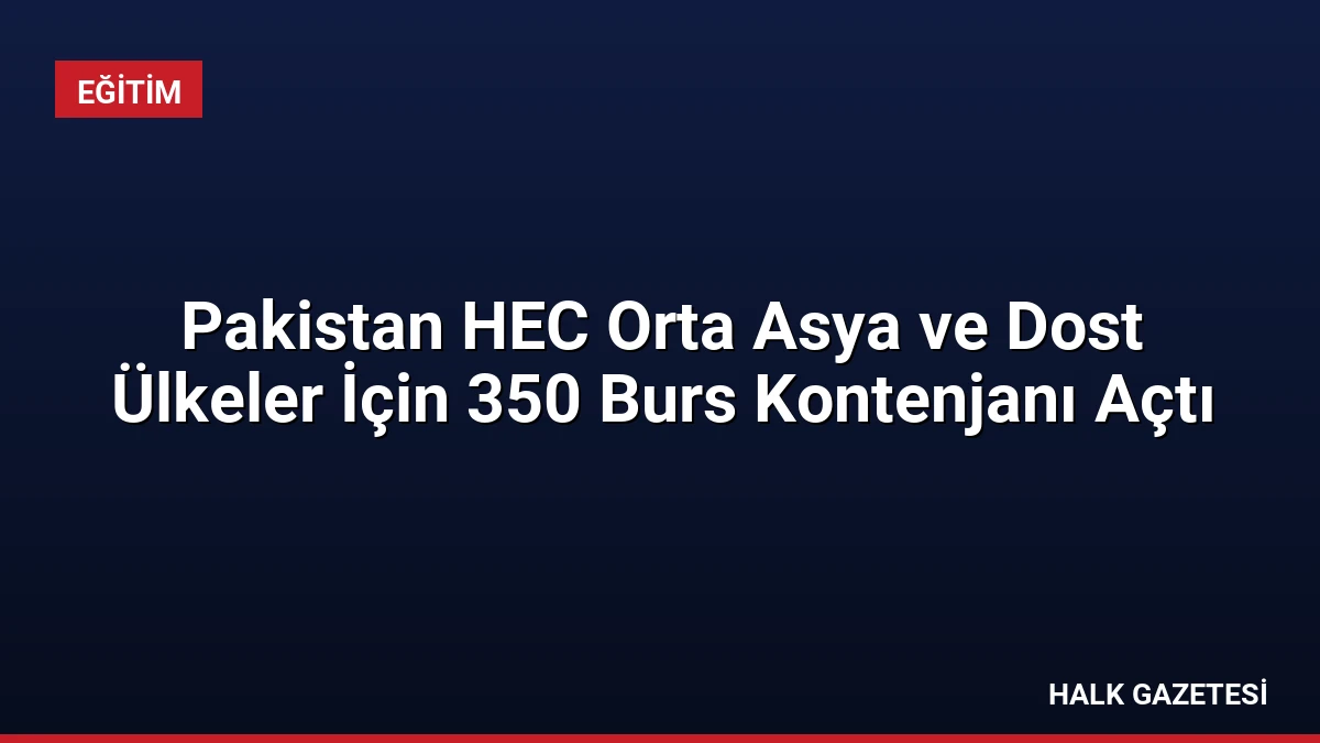 Pakistan HEC Orta Asya ve Dost Ülkeler İçin 350 Burs Kontenjanı Açtı