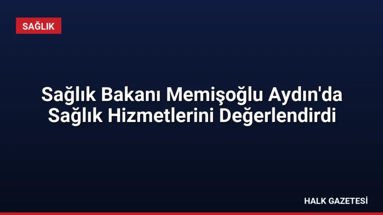 Sağlık Bakanı Memişoğlu Aydın’da Sağlık Hizmetlerini Değerlendirdi