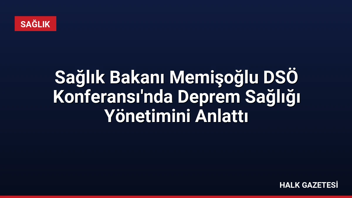 Sağlık Bakanı Memişoğlu DSÖ Konferansı’nda Deprem Sağlığı Yönetimini Anlattı