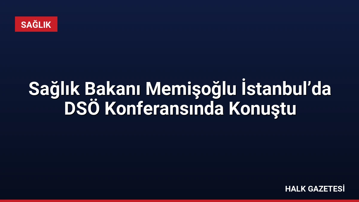 Sağlık Bakanı Memişoğlu İstanbul’da DSÖ Konferansında Konuştu