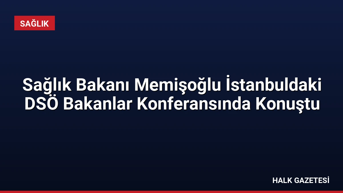 Sağlık Bakanı Memişoğlu İstanbuldaki DSÖ Bakanlar Konferansında Konuştu