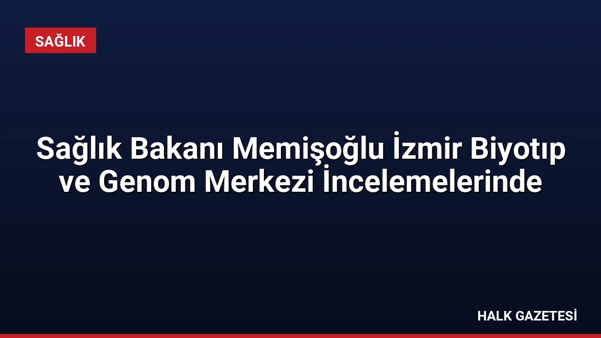 Sağlık Bakanı Memişoğlu İzmir Biyotıp ve Genom Merkezi İncelemelerinde