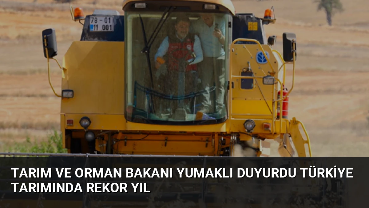 Tarım ve Orman Bakanı Yumaklı Duyurdu Türkiye Tarımında Rekor Yıl