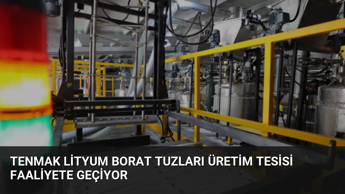 TENMAK Lityum Borat Tuzları Üretim Tesisi Faaliyete Geçiyor