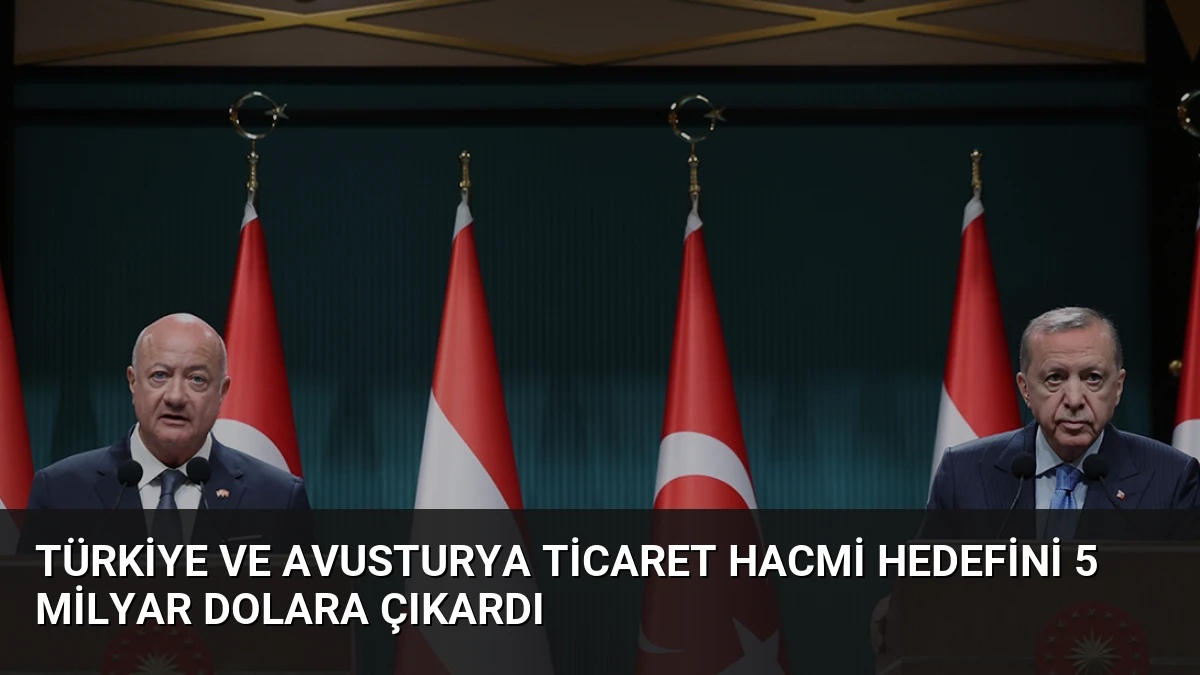 Türkiye ve Avusturya Ticaret Hacmi Hedefini 5 Milyar Dolara Çıkardı