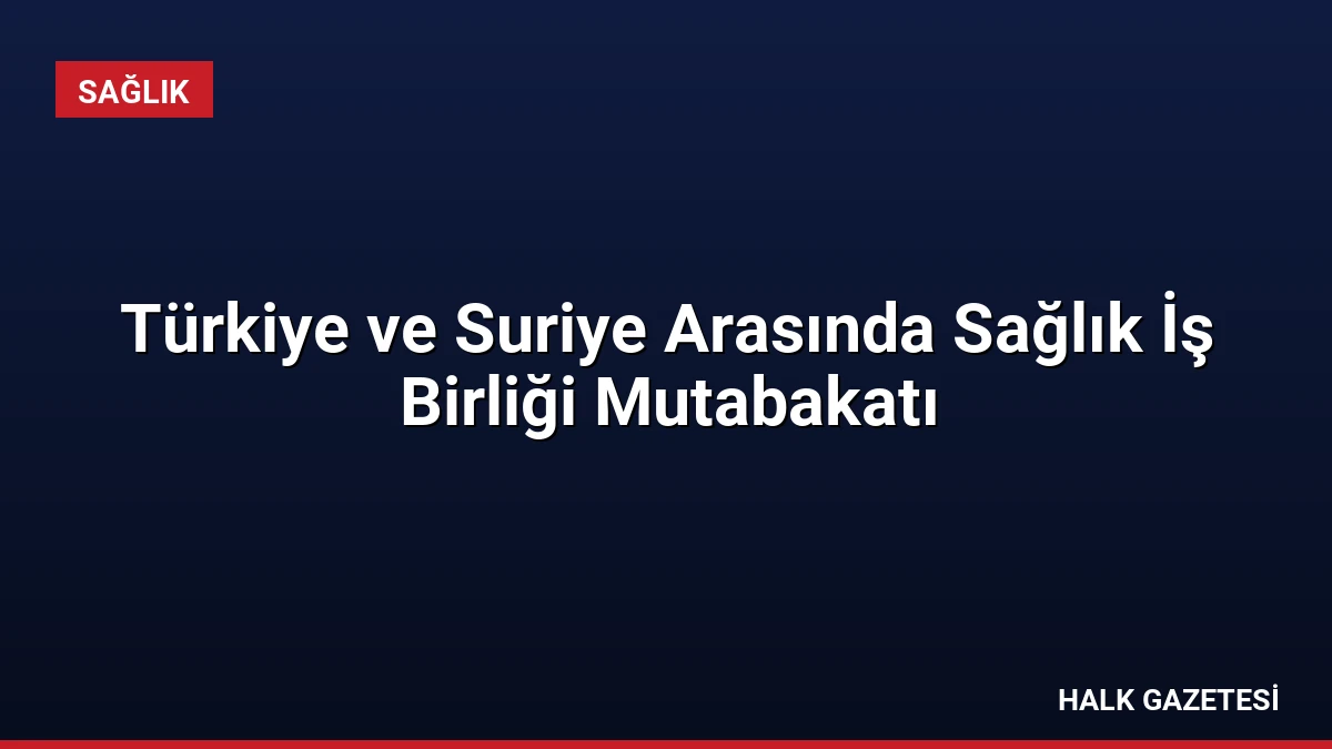 Türkiye ve Suriye Arasında Sağlık İş Birliği Mutabakatı
