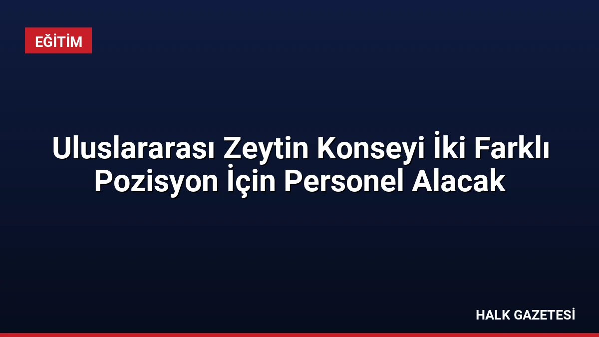 Uluslararası Zeytin Konseyi İki Farklı Pozisyon İçin Personel Alacak
