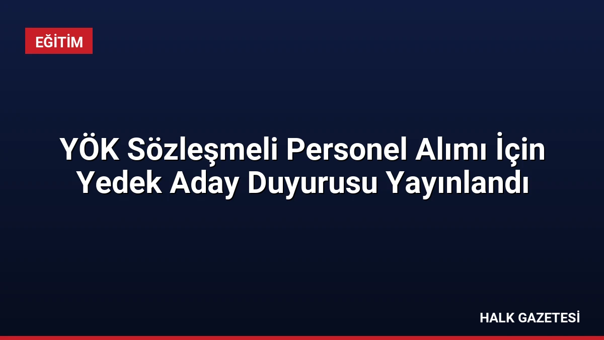 YÖK Sözleşmeli Personel Alımı İçin Yedek Aday Duyurusu Yayınlandı
