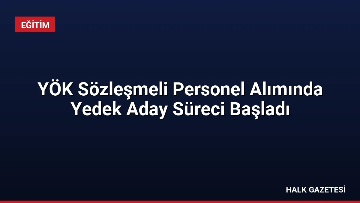 YÖK Sözleşmeli Personel Alımında Yedek Aday Süreci Başladı