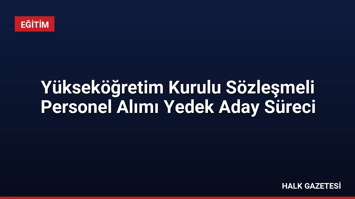 Yükseköğretim Kurulu Sözleşmeli Personel Alımı Yedek Aday Süreci