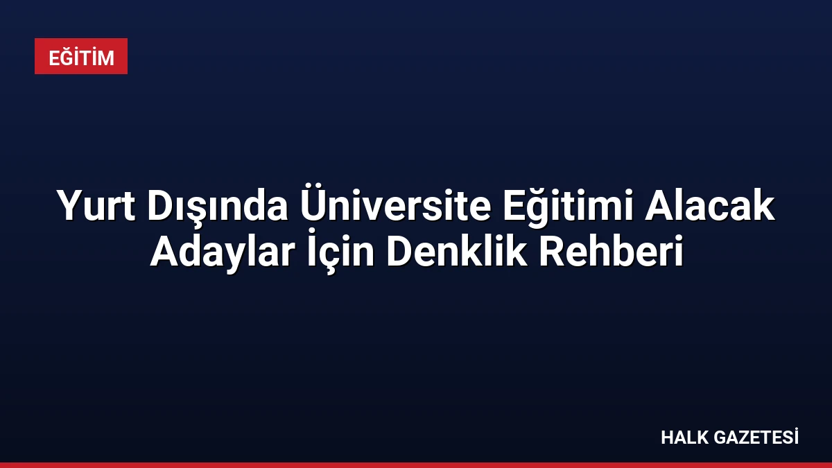 Yurt Dışında Üniversite Eğitimi Alacak Adaylar İçin Denklik Rehberi