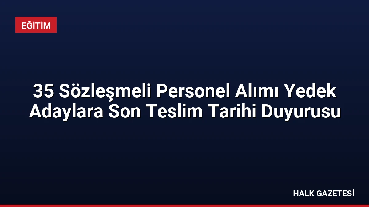 35 Sözleşmeli Personel Alımı Yedek Adaylara Son Teslim Tarihi Duyurusu