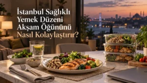 İstanbul Sağlıklı Yemek Düzeni Akşam Öğününü Nasıl Kolaylaştırır?