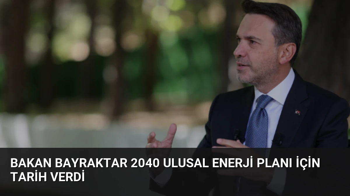 Bakan Bayraktar 2040 Ulusal Enerji Planı İçin Tarih Verdi
