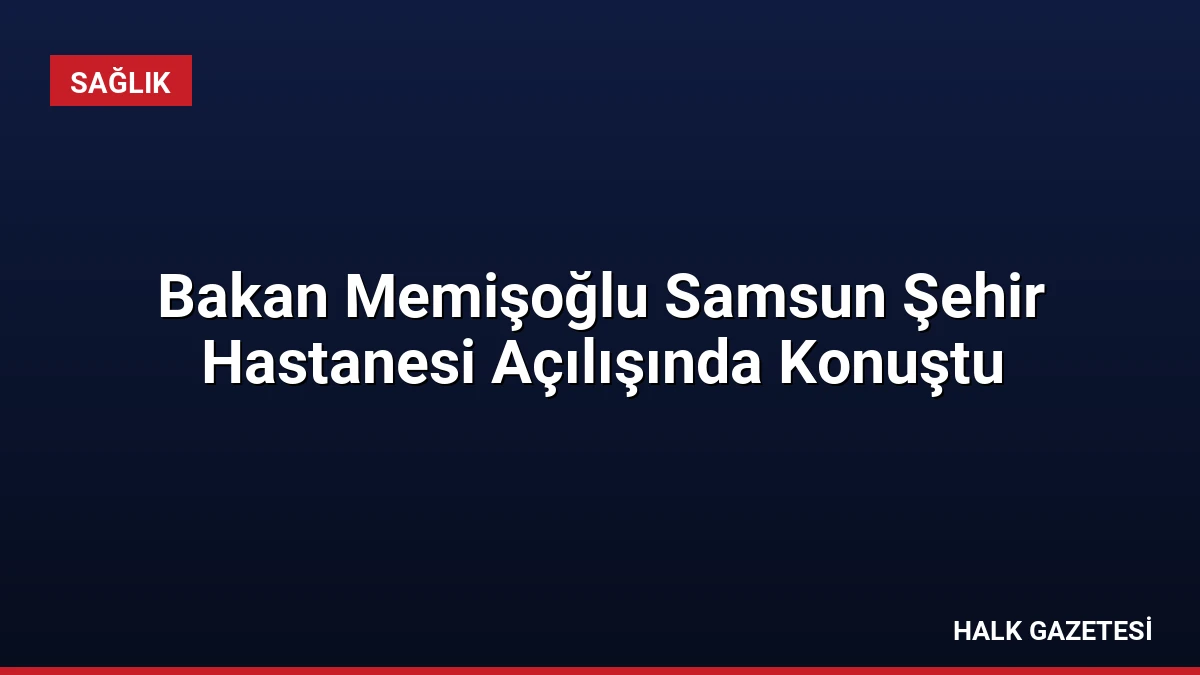 Bakan Memişoğlu Samsun Şehir Hastanesi Açılışında Konuştu
