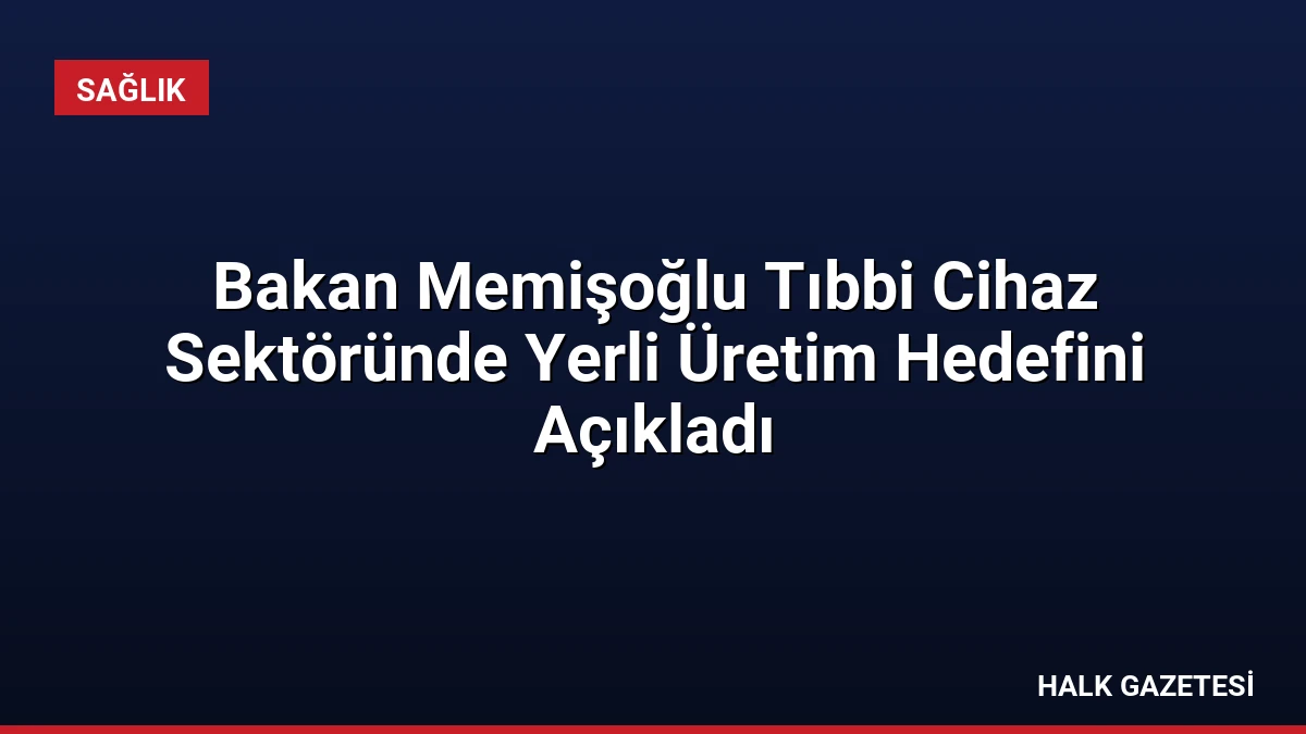 Bakan Memişoğlu Tıbbi Cihaz Sektöründe Yerli Üretim Hedefini Açıkladı