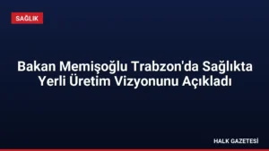 Bakan Memişoğlu Trabzon’da Sağlıkta Yerli Üretim Vizyonunu Açıkladı