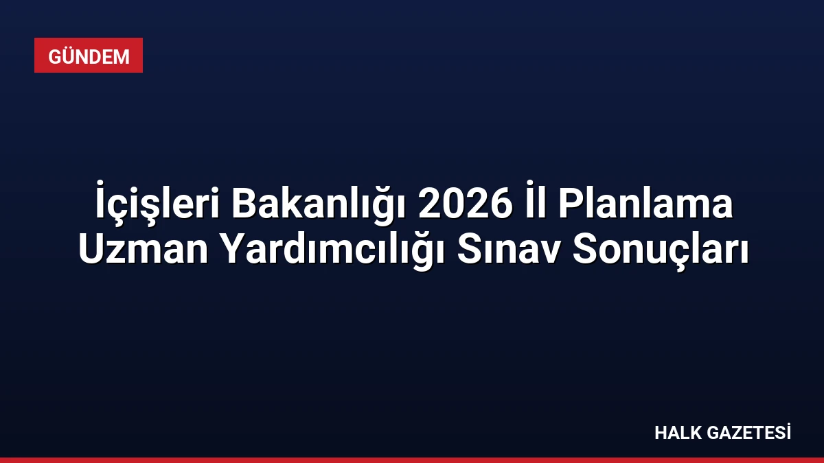 İçişleri Bakanlığı 2026 İl Planlama Uzman Yardımcılığı Sınav Sonuçları