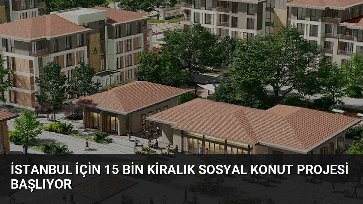 İstanbul İçin 15 Bin Kiralık Sosyal Konut Projesi Başlıyor