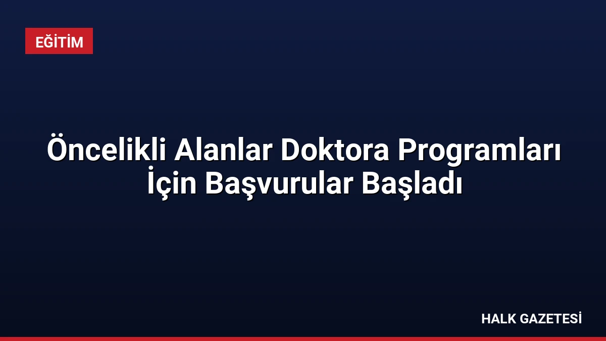 Öncelikli Alanlar Doktora Programları İçin Başvurular Başladı