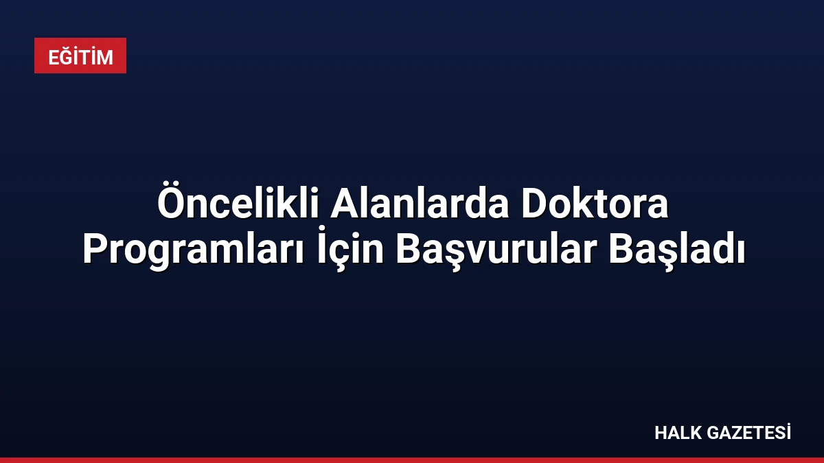 Öncelikli Alanlarda Doktora Programları İçin Başvurular Başladı